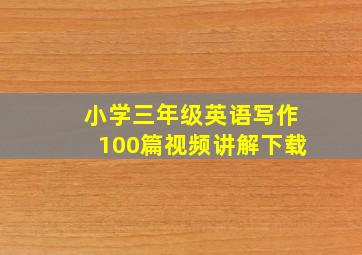 小学三年级英语写作100篇视频讲解下载