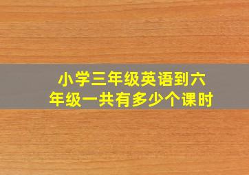 小学三年级英语到六年级一共有多少个课时