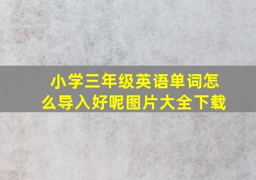 小学三年级英语单词怎么导入好呢图片大全下载