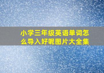 小学三年级英语单词怎么导入好呢图片大全集