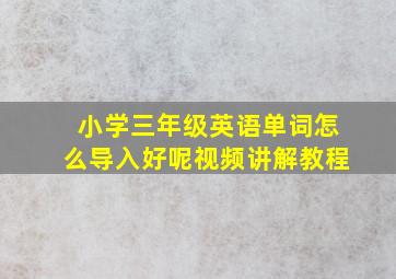 小学三年级英语单词怎么导入好呢视频讲解教程