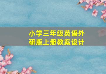 小学三年级英语外研版上册教案设计