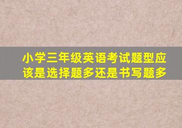 小学三年级英语考试题型应该是选择题多还是书写题多