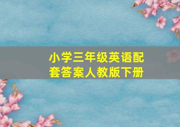 小学三年级英语配套答案人教版下册