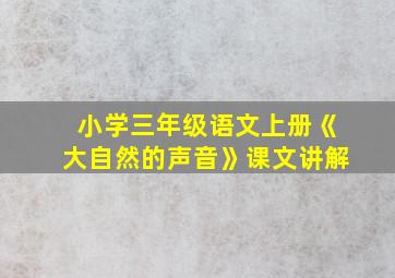 小学三年级语文上册《大自然的声音》课文讲解