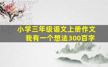 小学三年级语文上册作文我有一个想法300百字