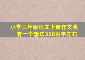 小学三年级语文上册作文我有一个想法300百字左右