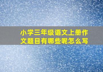 小学三年级语文上册作文题目有哪些呢怎么写