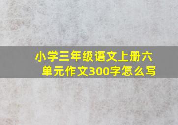 小学三年级语文上册六单元作文300字怎么写