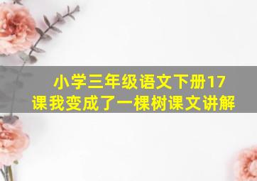 小学三年级语文下册17课我变成了一棵树课文讲解