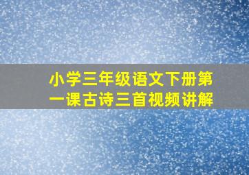 小学三年级语文下册第一课古诗三首视频讲解