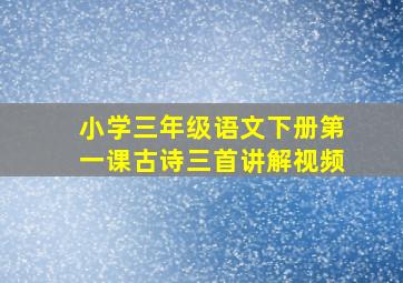 小学三年级语文下册第一课古诗三首讲解视频