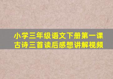 小学三年级语文下册第一课古诗三首读后感想讲解视频