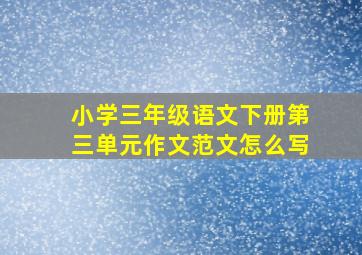 小学三年级语文下册第三单元作文范文怎么写