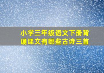 小学三年级语文下册背诵课文有哪些古诗三首