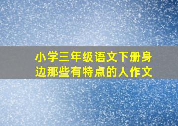 小学三年级语文下册身边那些有特点的人作文