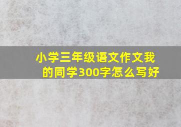 小学三年级语文作文我的同学300字怎么写好