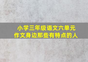 小学三年级语文六单元作文身边那些有特点的人