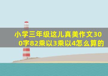 小学三年级这儿真美作文300字82乘以3乘以4怎么算的