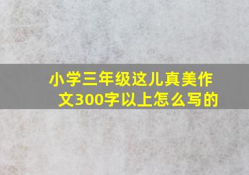 小学三年级这儿真美作文300字以上怎么写的