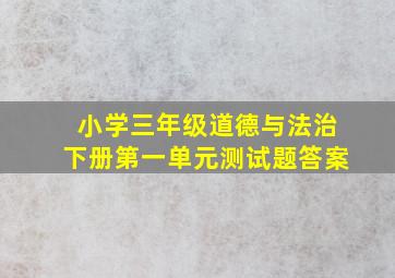 小学三年级道德与法治下册第一单元测试题答案