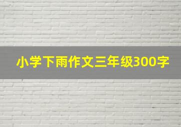 小学下雨作文三年级300字