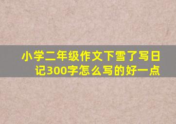 小学二年级作文下雪了写日记300字怎么写的好一点