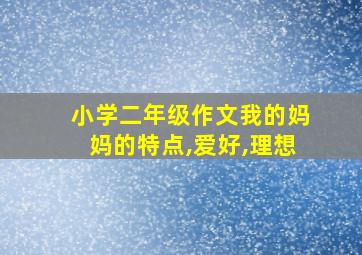 小学二年级作文我的妈妈的特点,爱好,理想