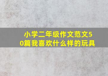 小学二年级作文范文50篇我喜欢什么样的玩具