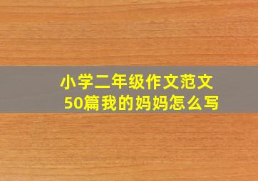 小学二年级作文范文50篇我的妈妈怎么写