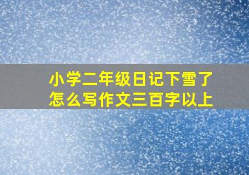 小学二年级日记下雪了怎么写作文三百字以上