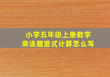 小学五年级上册数学乘法题竖式计算怎么写