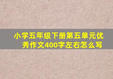 小学五年级下册第五单元优秀作文400字左右怎么写