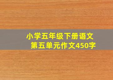 小学五年级下册语文第五单元作文450字