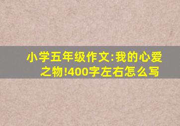 小学五年级作文:我的心爱之物!400字左右怎么写