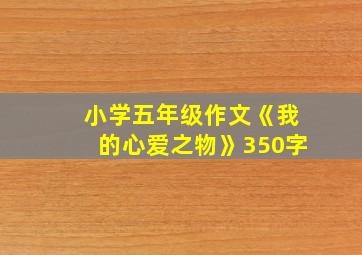 小学五年级作文《我的心爱之物》350字