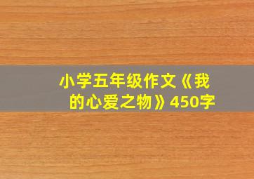 小学五年级作文《我的心爱之物》450字