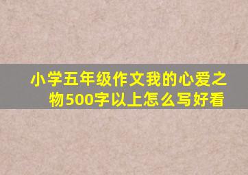 小学五年级作文我的心爱之物500字以上怎么写好看