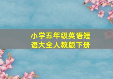 小学五年级英语短语大全人教版下册