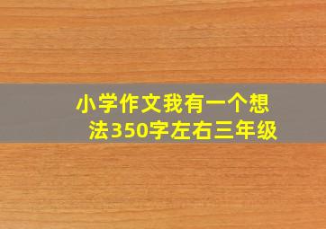 小学作文我有一个想法350字左右三年级