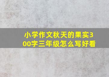 小学作文秋天的果实300字三年级怎么写好看