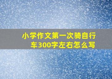 小学作文第一次骑自行车300字左右怎么写