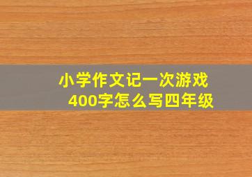 小学作文记一次游戏400字怎么写四年级