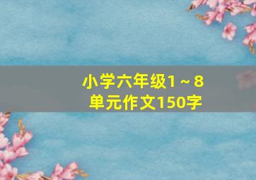 小学六年级1～8单元作文150字