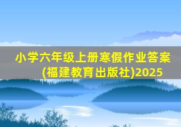 小学六年级上册寒假作业答案(福建教育出版社)2025