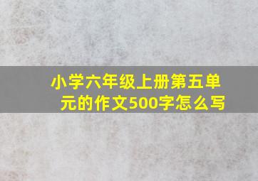 小学六年级上册第五单元的作文500字怎么写