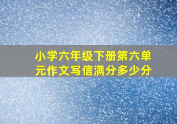 小学六年级下册第六单元作文写信满分多少分