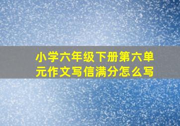 小学六年级下册第六单元作文写信满分怎么写