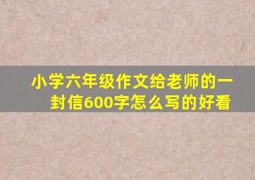 小学六年级作文给老师的一封信600字怎么写的好看