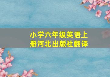 小学六年级英语上册河北出版社翻译